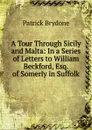 A Tour Through Sicily and Malta: In a Series of Letters to William Beckford, Esq. of Somerly in Suffolk - Patrick Brydone