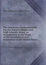 The American Commonwealth: For the Use of Colleges and High Schools; Being an Introduction to the Study of the Government and Instituions of the United States - Bryce Viscount James