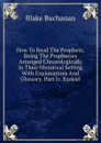 How To Read The Prophets; Being The Prophecies Arranged Chronologically In Their Historical Setting With Explanations And Glossary. Part Iv. Ezekiel - Blake Buchanan