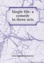 Single life: a comedy in three acts - John Baldwin Buckstone