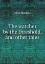 The watcher by the threshold, and other tales - Buchan John