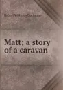 Matt; a story of a caravan - Buchanan Robert Williams