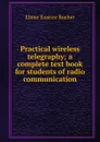 Practical wireless telegraphy; a complete text book for students of radio communication - Elmer Eustice Bucher