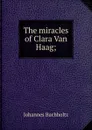 The miracles of Clara Van Haag; - Johannes Buchholtz