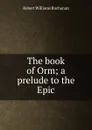 The book of Orm; a prelude to the Epic - Buchanan Robert Williams