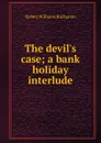 The devil.s case; a bank holiday interlude - Buchanan Robert Williams