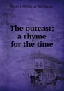 The outcast; a rhyme for the time - Buchanan Robert Williams