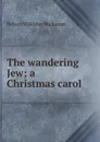 The wandering Jew; a Christmas carol - Buchanan Robert Williams