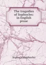 The tragedies of Sophocles: in English prose - Софокл