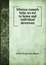 Whence cometh help: an aid to home and individual devotions - John Wright Buckham