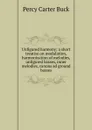 Unfigured harmony; a short treatise on modulation, harmonization of melodies, unfigured basses, inner melodies, canons ad ground basses - Percy Carter Buck