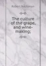 The culture of the grape, and wine-making; - Robert Buchanan