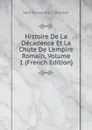 Histoire De La Decadence Et La Chute De L.empire Romain, Volume 1 (French Edition) - Jean Alexandre C. Buchon