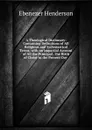 A Theological Dictionary: Containing Definitions of All Religious and Ecclesiastical Terms, with an Impartial Account of All the Principal . the Birth of Christ to the Present Day . - Ebenezer Henderson