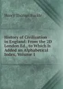 History of Civilization in England: From the 2D London Ed., to Which Is Added an Alphabetical Index, Volume 1 - Henry Thomas Buckle