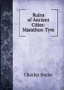 Ruins of Ancient Cities: Marathon-Tyre - Charles Bucke