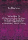 Wieland Und Die Weidmannsche Buchhandlung: Zur Geschichte Deutscher Literatur Und Deutschen Buchhandels (German Edition) - Karl Buchner