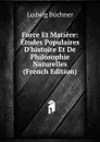 Force Et Matiere: Etudes Populaires D.histoire Et De Philosophie Naturelles (French Edition) - Ludwig Büchner