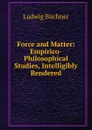 Force and Matter: Empirico-Philosophical Studies, Intelligibly Rendered - Ludwig Büchner