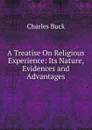 A Treatise On Religious Experience: Its Nature, Evidences and Advantages - Charles Buck