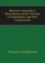 Western Australia, a Description of the Vicinity of Australind, and Port Leschenault - Thomas John Buckton