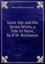 Saint Abe and His Seven Wives, a Tale In Verse, by R.W. Buchanan. - Buchanan Robert Williams