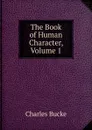 The Book of Human Character, Volume 1 - Charles Bucke