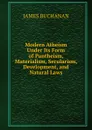 Modern Atheism Under Its Form of Pantheism, Materialism, Secularism, Development, and Natural Laws - Buchanan James