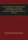 New Homoeopathic Pharmacopaeia . Posology: Or the Mode of Preparing Homoeopathic Medicines and the Administration of Doses - Charles Julius Hempel