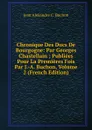 Chronique Des Ducs De Bourgogne: Par Georges Chastellain ; Publiees Pour La Premieres Fois Par J.-A. Buchon, Volume 2 (French Edition) - Jean Alexandre C. Buchon