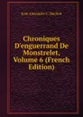 Chroniques D.enguerrand De Monstrelet, Volume 6 (French Edition) - Jean Alexandre C. Buchon