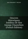 Oeuvres Historiques Inedites De Sire George Chastellain (French Edition) - Jean Alexandre C. Buchon