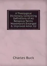 A Theological Dictionary, Containing Definitions of All Religious Terms. Woodward.s Enlarged . Improved Amer. Ed - Charles Buck