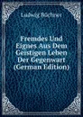 Fremdes Und Eignes Aus Dem Geistigen Leben Der Gegenwart (German Edition) - Ludwig Büchner