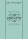 The Coming Era of Practical Reform, Not .looming in the Distance., But .nigh at Hand., a New Series of Tracts for the Times - Buckingham James Silk