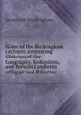 Notes of the Buckingham Lectures: Embracing Sketches of the Geography, Antiquities, and Present Condition of Egypt and Palestine - Buckingham James Silk