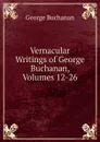 Vernacular Writings of George Buchanan, Volumes 12-26 - Buchanan George