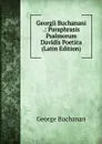 Georgii Buchanani .: Paraphrasis Psalmorum Davidis Poetica (Latin Edition) - Buchanan George