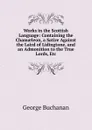 Works in the Scottish Language: Containing the Chamaeleon, a Satire Against the Laird of Lidingtone, and an Admonition to the True Lords, Etc - Buchanan George