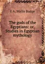 The gods of the Egyptians: or, Studies in Egyptian mythology - E. A. Wallis Budge
