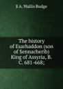 The history of Esarhaddon (son of Sennacherib) King of Assyria, B.C. 681-668; - E. A. Wallis Budge
