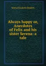 Always happy or, Anecdotes of Felix and his sister Serena: a tale - Maria Elizabeth Budden