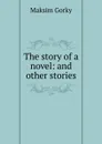 The story of a novel: and other stories - Максим Алексеевич Горький