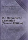 Die Magyarische Revolution (German Edition) - Fvárosi Pedagógiai Szakkö Budapest