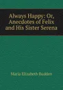 Always Happy: Or, Anecdotes of Felix and His Sister Serena - Maria Elizabeth Budden