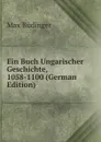 Ein Buch Ungarischer Geschichte, 1058-1100 (German Edition) - Max Büdinger
