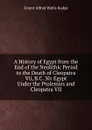 A History of Egypt from the End of the Neolithic Period to the Death of Cleopatra Vii, B.C. 30: Egypt Under the Ptolemies and Cleopatra VII - E. A. Wallis Budge