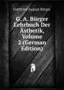 G. A. Burger Lehrbuch Der Asthetik, Volume 2 (German Edition) - Gottfried August Bürger