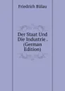 Der Staat Und Die Industrie . (German Edition) - Friedrich Bülau