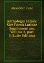 Anthologia Latina: Sive Poesis Latinae Supplementum, Volume 2,.part 3 (Latin Edition) - Alexander Riese